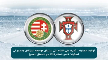 توقيت المباراة.. تعرف على القناة التي ستنقل مواجهة البرتغال والمجر في تصفيات كأس العالم 2026 مع المعلق المميز